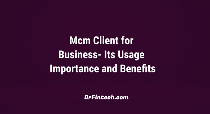 Mcm Client for Business- Its Usage Importance and Benefits